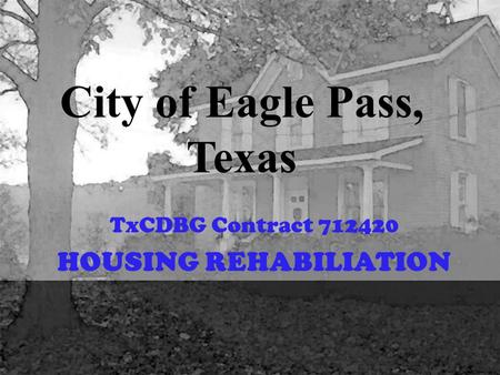 City of Eagle Pass, Texas TxCDBG Contract 712420 HOUSING REHABILIATION.