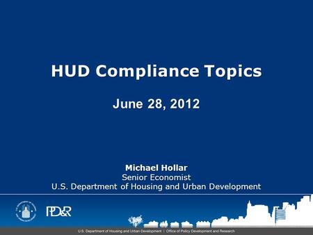 HUD Compliance Topics June 28, 2012 Michael Hollar Senior Economist U.S. Department of Housing and Urban Development.