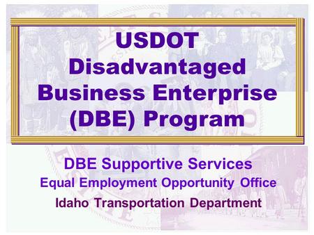 DBE Supportive Services Equal Employment Opportunity Office Idaho Transportation Department USDOT Disadvantaged Business Enterprise (DBE) Program.