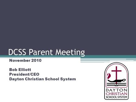 DCSS Parent Meeting November 2010 Bob Elliott President/CEO Dayton Christian School System.