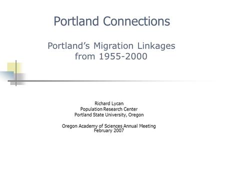 Richard Lycan Population Research Center Portland State University, Oregon Oregon Academy of Sciences Annual Meeting February 2007 Portland Connections.