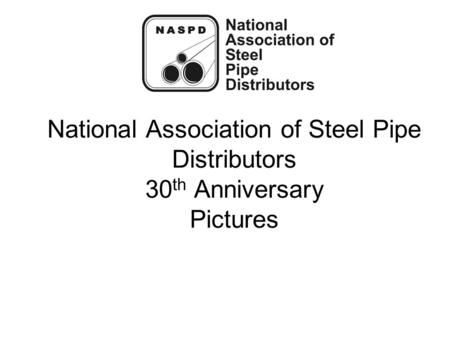 National Association of Steel Pipe Distributors 30 th Anniversary Pictures.