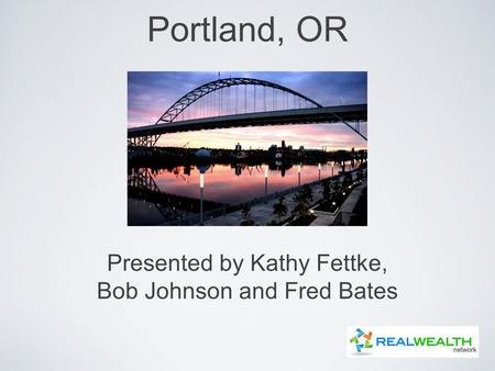 Portland, OR Presented by Kathy Fettke, Bob Johnson and Fred Bates.