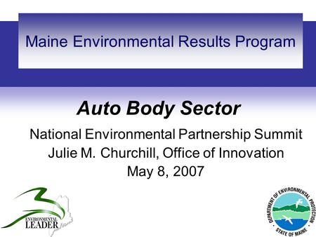 Auto Body Sector Maine Environmental Results Program National Environmental Partnership Summit Julie M. Churchill, Office of Innovation May 8, 2007.