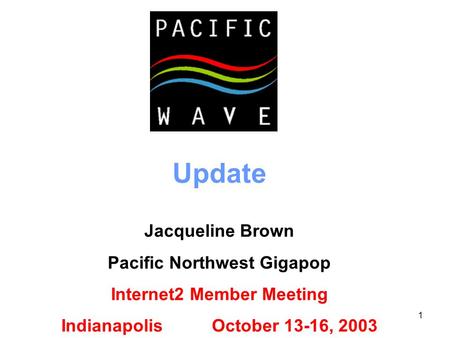 1 Update Jacqueline Brown Pacific Northwest Gigapop Internet2 Member Meeting Indianapolis October 13-16, 2003.