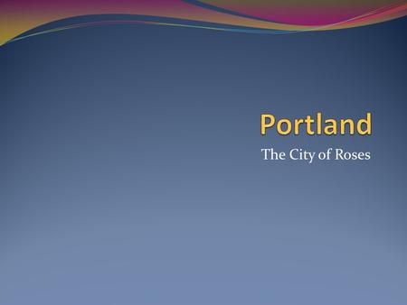 The City of Roses. Where Are We? Our Geography AArea 1145 square miles EElevation 1173 feet above sea level MMiles from Portland to the ocean.