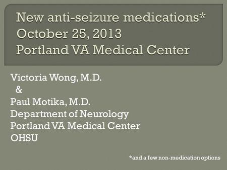 Victoria Wong, M.D. & Paul Motika, M.D. Department of Neurology Portland VA Medical Center OHSU *and a few non-medication options.