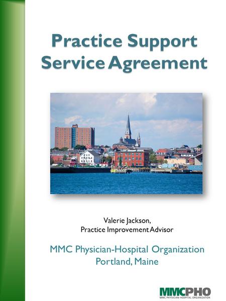 Practice Support Service Agreement Valerie Jackson, Practice Improvement Advisor MMC Physician-Hospital Organization Portland, Maine.