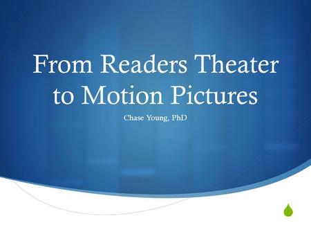  From Readers Theater to Motion Pictures Chase Young, PhD.