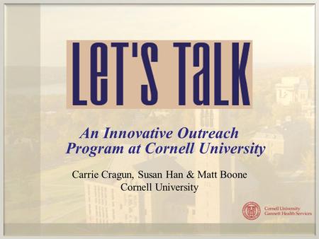 An Innovative Outreach Program at Cornell University Carrie Cragun, Susan Han & Matt Boone Cornell University.