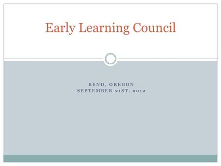 BEND, OREGON SEPTEMBER 21ST, 2012 Early Learning Council.