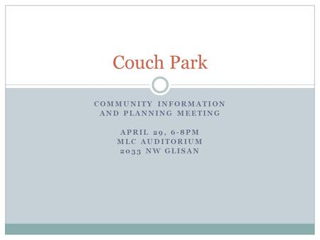 COMMUNITY INFORMATION AND PLANNING MEETING APRIL 29, 6-8PM MLC AUDITORIUM 2033 NW GLISAN Couch Park.