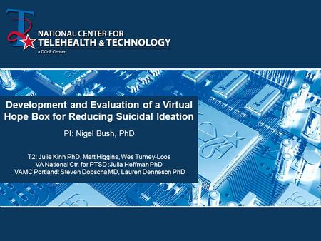 Development and Evaluation of a Virtual Hope Box for Reducing Suicidal Ideation PI: Nigel Bush, PhD T2: Julie Kinn PhD, Matt Higgins, Wes Turney-Loos VA.