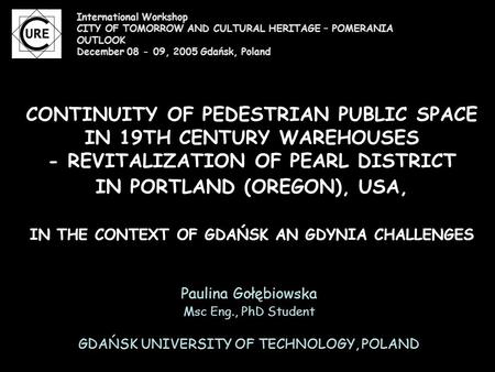 CONTINUITY OF PEDESTRIAN PUBLIC SPACE IN 19TH CENTURY WAREHOUSES - REVITALIZATION OF PEARL DISTRICT IN PORTLAND (OREGON), USA, IN THE CONTEXT OF GDAŃSK.