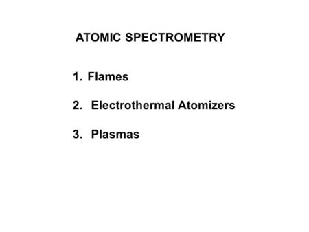 ATOMIC SPECTROMETRY 1. Flames 2. Electrothermal Atomizers 3. Plasmas.