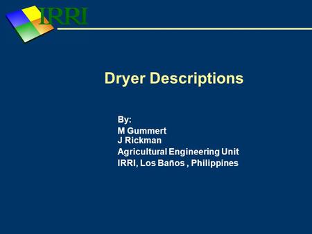 Dryer Descriptions By: M Gummert J Rickman Agricultural Engineering Unit IRRI, Los Baños, Philippines.