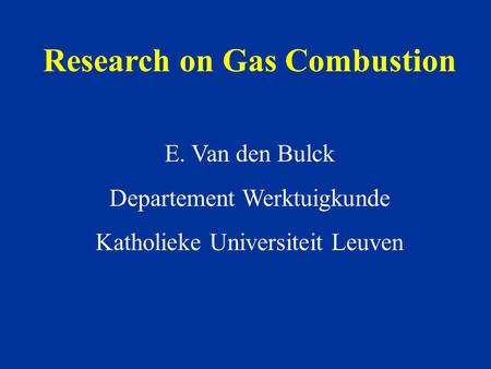 Research on Gas Combustion E. Van den Bulck Departement Werktuigkunde Katholieke Universiteit Leuven.