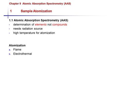 1.1 Atomic Absorption Spectrometry (AAS) determination of elements not compounds needs radiation source high temperature for atomization Atomization a.