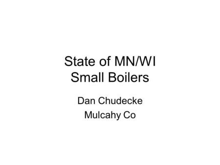 State of MN/WI Small Boilers Dan Chudecke Mulcahy Co.