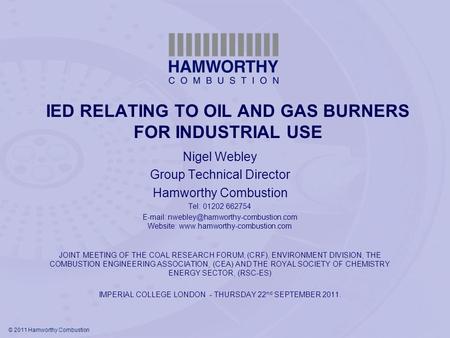 © 2011 Hamworthy Combustion IED RELATING TO OIL AND GAS BURNERS FOR INDUSTRIAL USE Nigel Webley Group Technical Director Hamworthy Combustion Tel: 01202.