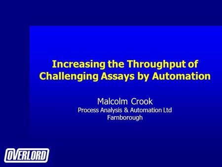 Increasing the Throughput of Challenging Assays by Automation Malcolm Crook Process Analysis & Automation Ltd Farnborough.