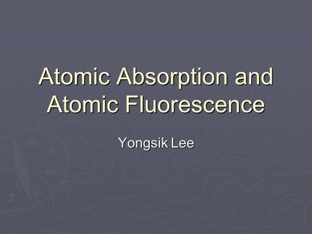 Atomic Absorption and Atomic Fluorescence Yongsik Lee.