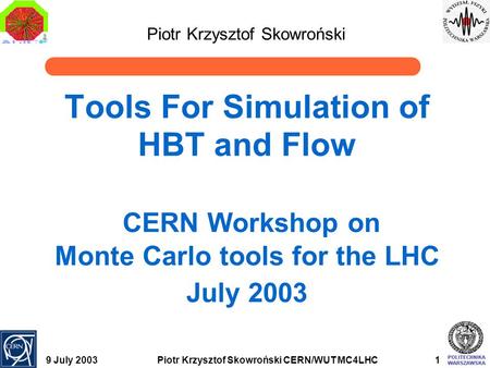 9 July 2003Piotr Krzysztof Skowroński CERN/WUT MC4LHC1 Tools For Simulation of HBT and Flow CERN Workshop on Monte Carlo tools for the LHC July 2003 Piotr.