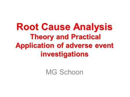 Root Cause Analysis Theory and Practical Application of adverse event investigations MG Schoon.