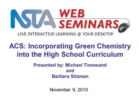 LIVE INTERACTIVE YOUR DESKTOP November 9, 2010 ACS: Incorporating Green Chemistry into the High School Curriculum Presented by: Michael Tinnesand.