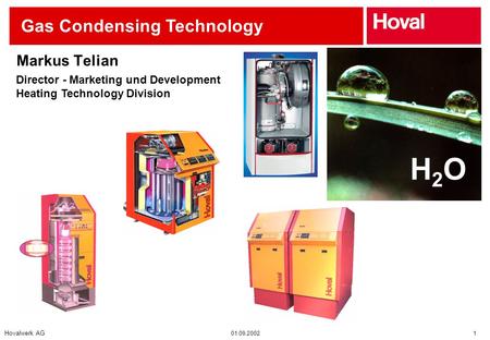 Hovalwerk AG 01.09.2002 1 Gas Condensing Technology H2OH2O Director - Marketing und Development Heating Technology Division Markus Telian.