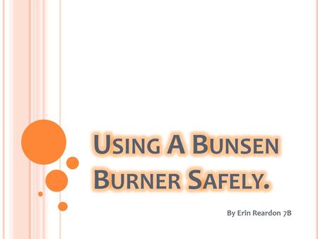 By Erin Reardon 7B. W HAT A B UNSEN B URNER L OOKS L IKE There are 4 main parts of a Bunsen burner that you need to know about. 1. The collar. The collar.