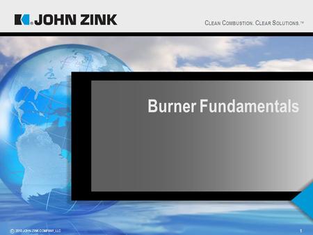 C LEAN C OMBUSTION. C LEAR S OLUTIONS.™ 2010 JOHN ZINK COMPANY, LLCC 1 Burner Fundamentals.