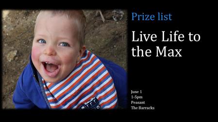 Live Life to the Max June 1 1-5pm Peasant The Barracks Prize list.