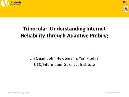 Trinocular: Understanding Internet Reliability Through Adaptive Probing Lin Quan, John Heidemann, Yuri Pradkin USC/Information Sciences Institute SIGCOMM,