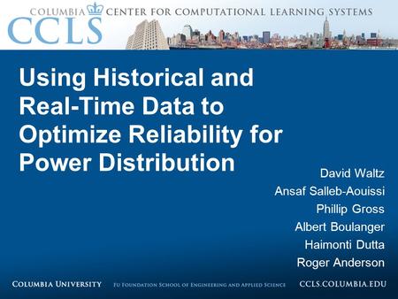 Proprietary information – Columbia University. All rights reserved, 2009 – 2010. Using Historical and Real-Time Data to Optimize Reliability for Power.