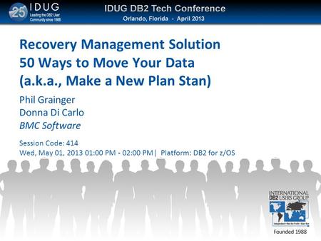 Recovery Management Solution 50 Ways to Move Your Data (a.k.a., Make a New Plan Stan) Phil Grainger Donna Di Carlo BMC Software Session Code: 414 Wed,