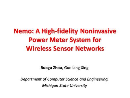 Nemo: A High-fidelity Noninvasive Power Meter System for Wireless Sensor Networks Ruogu Zhou, Guoliang Xing Department of Computer Science and Engineering,