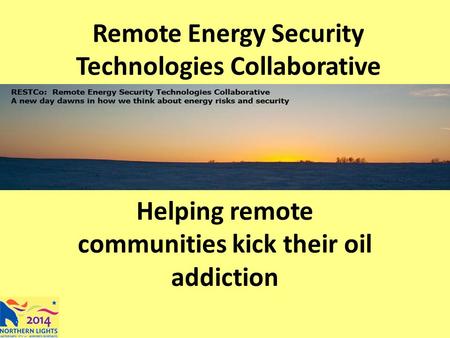 Remote Energy Security Technologies Collaborative Helping remote communities kick their oil addiction.