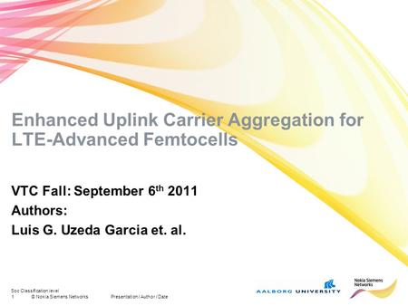 Soc Classification level 1© Nokia Siemens NetworksPresentation / Author / Date Enhanced Uplink Carrier Aggregation for LTE-Advanced Femtocells VTC Fall: