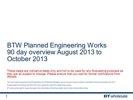 1 The information contained in this Presentation is confidential information as per your terms and conditions with British Telecommunications plc (BT).