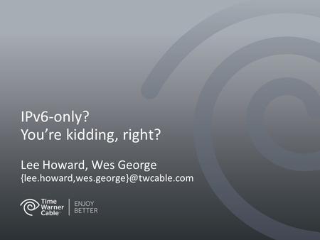 IPv6-only? You’re kidding, right? Lee Howard, Wes George