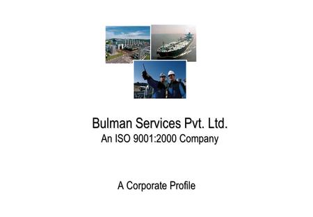 Bulman Services Pvt. Ltd. An ISO 9001:2000 Company A Corporate Profile.