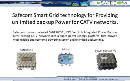 Safecom's proven patented SYNERGY-2, DPS Ver 4 & Integrated Power Booster turns existing CATV networks into a super power synergy platform that provide.