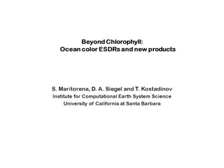 Beyond Chlorophyll: Ocean color ESDRs and new products S. Maritorena, D. A. Siegel and T. Kostadinov Institute for Computational Earth System Science University.