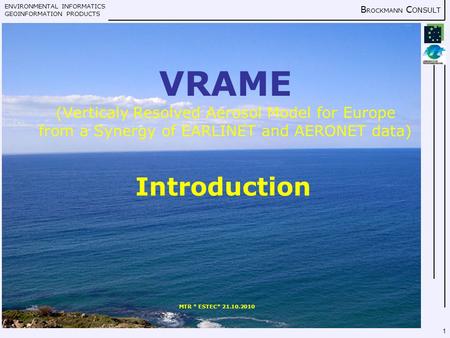 ENVIRONMENTAL INFORMATICS GEOINFORMATION PRODUCTS B ROCKMANN C ONSULT MTR * ESTEC* 21.10.2010 1 VRAME (Verticaly Resolved Aerosol Model for Europe from.