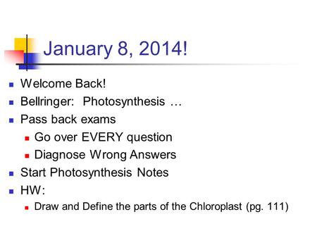 January 8, 2014! Welcome Back! Bellringer: Photosynthesis … Pass back exams Go over EVERY question Diagnose Wrong Answers Start Photosynthesis Notes HW: