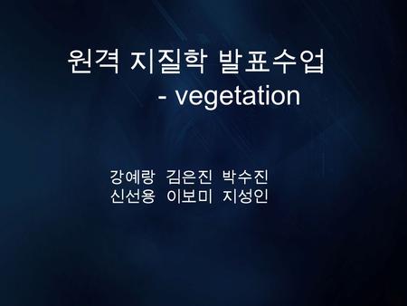 원격 지질학 발표수업 - vegetation 강예랑 김은진 박수진 신선용 이보미 지성인.