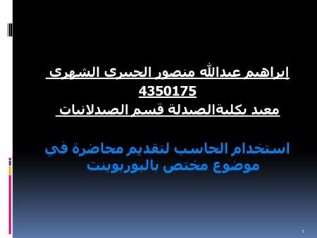 إبراهيم عبدالله منصور الجبيري الشهري 4350175 معيد بكليةالصيدلة قسم الصيدلانيات استخدام الحاسب لتقديم محاضرة في موضوع مختص بالبوربوينت 1.