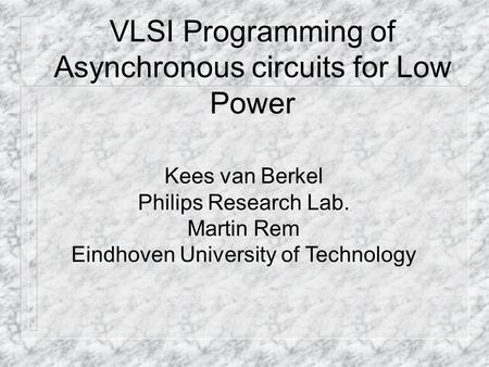 VLSI Programming of Asynchronous circuits for Low Power Kees van Berkel Philips Research Lab. Martin Rem Eindhoven University of Technology.