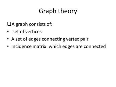 Graph theory  A graph consists of: set of vertices A set of edges connecting vertex pair Incidence matrix: which edges are connected.